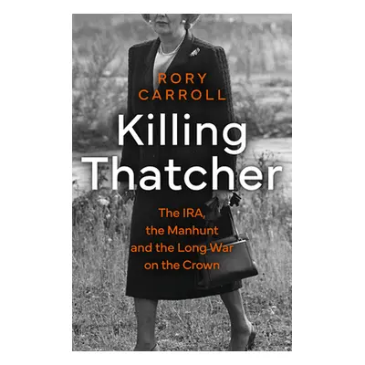 "Killing Thatcher" - "The IRA, the Manhunt and the Long War on the Crown" ("Carroll Rory")