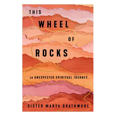 "This Wheel of Rocks: An Unexpected Spiritual Journey" - "" ("Grathwohl Marya")