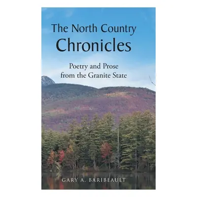 "The North Country Chronicles: Poetry and Prose from the Granite State" - "" ("Baribeault Gary A