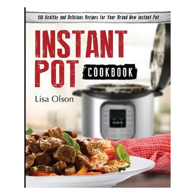 "Instant Pot Cookbook: 150 Healthy and Delicious Recipes for Your Brand New Instant Pot" - "" ("