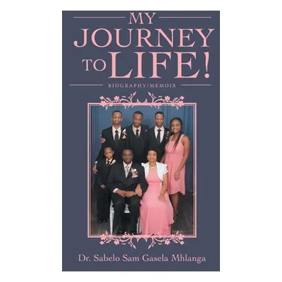 "My Journey to Life!: Biography/Memoir" - "" ("Mhlanga Sabelo Sam Gasela")