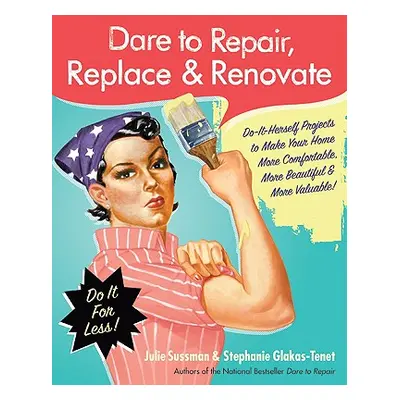 "Dare to Repair, Replace & Renovate: Do-It-Herself Projects to Make Your Home More Comfortable, 