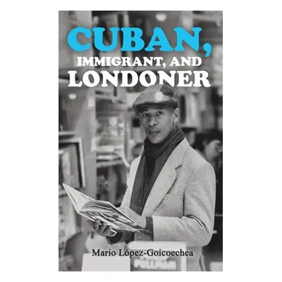 "Cuban, Immigrant, and Londoner" - "" ("Lopez-Goicoechea Mario")