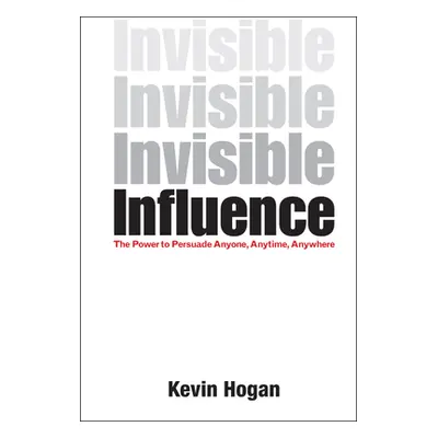 "Invisible Influence: The Power to Persuade Anyone, Anytime, Anywhere" - "" ("Hogan Kevin")