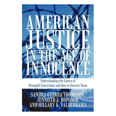 "American Justice in the Age of Innocence: Understanding the Causes of Wrongful Convictions and 