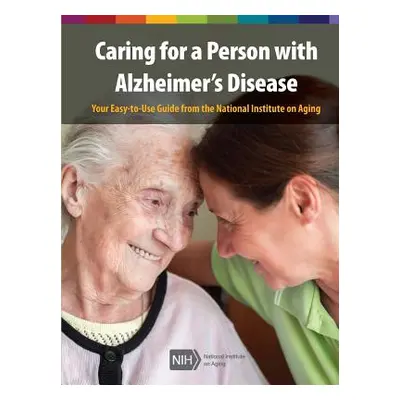 "Caring for a Person with Alzheimer's Disease: Your Easy -to-Use- Guide from the National Instit