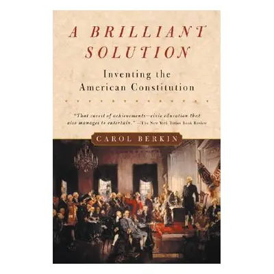 "A Brilliant Solution: Inventing the American Constitution" - "" ("Berkin Carol")