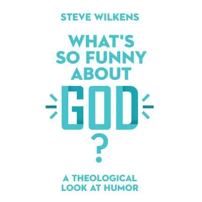 "What's So Funny about God?: A Theological Look at Humor" - "" ("Wilkens Steve")