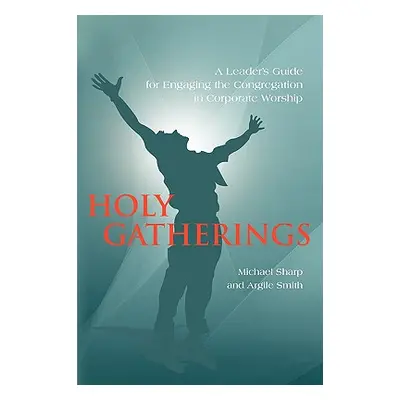 "Holy Gatherings: A Leader's Guide for Engaging the Congregation in Corporate Worship" - "" ("Sh