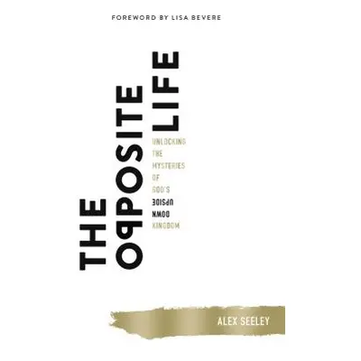 "The Opposite Life: Unlocking the Mysteries of God's Upside-Down Kingdom" - "" ("Seeley Alex")