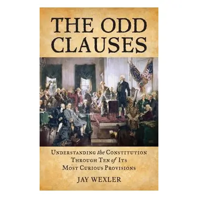 "The Odd Clauses: Understanding the Constitution Through Ten of Its Most Curious Provisions" - "