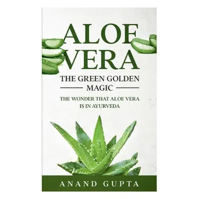 "Aloe Vera: The Green Golden Magic: The Wonder that Aloe Vera is in Ayurveda" - "" ("Gupta Anand