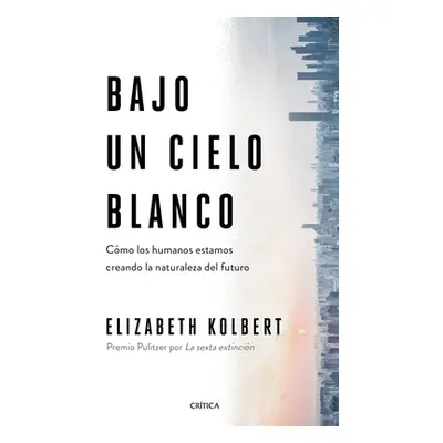 "Bajo Un Cielo Blanco: Cmo Los Humanos Estamos Creando La Naturaleza del Futuro" - "" ("Kolbert 