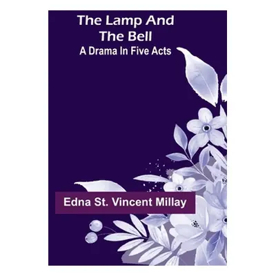 "The Lamp and the Bell: A Drama In Five Acts" - "" ("St Vincent Millay Edna")