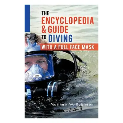 "The Encyclopedia & Guide to Diving with a Full Face Mask" - "" ("Robinson Matthew W.")