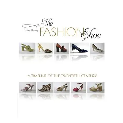 "The Fashion Shoe: A Timeline of the Twentieth Century" - "" ("Beatty Desire Smith")