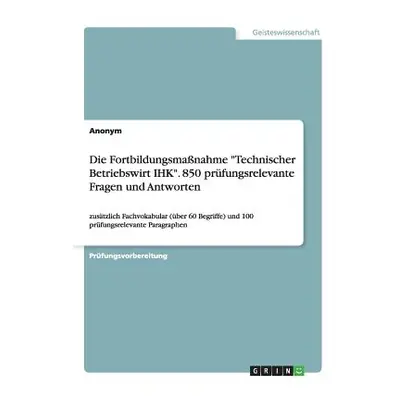 "Die Fortbildungsmanahme Technischer Betriebswirt IHK. 850 prfungsrelevante Fragen und Antworten