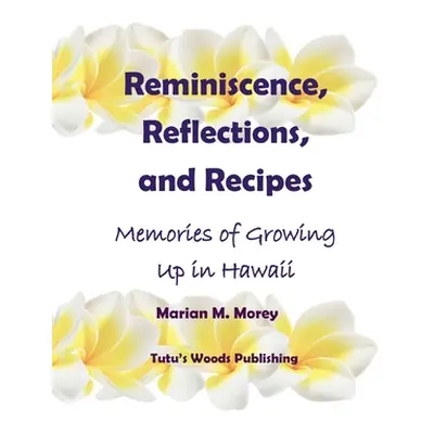 "Reminiscence, Reflections, and Recipes: Memories of Growing up in Hawaii" - "" ("Morey Marian")