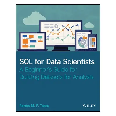 "SQL for Data Scientists: A Beginner's Guide for Building Datasets for Analysis" - "" ("Teate Re