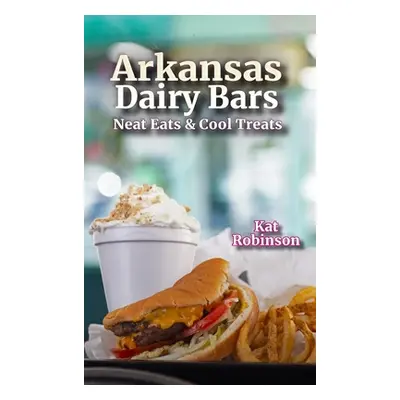 "Arkansas Dairy Bars: Neat Eats and Cool Treats" - "" ("Robinson Kat")