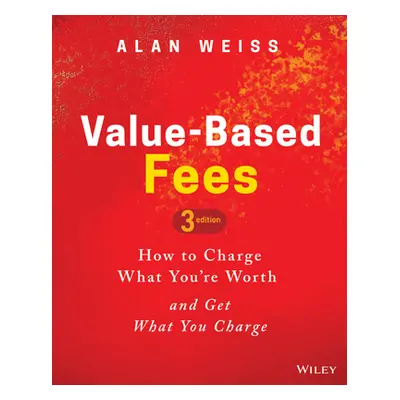 "Value-Based Fees: How to Charge What You're Worth and Get What You Charge" - "" ("Weiss Alan")