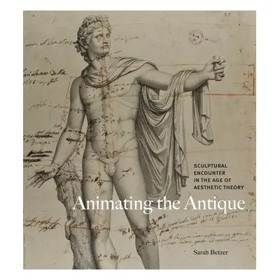 "Animating the Antique: Sculptural Encounter in the Age of Aesthetic Theory" - "" ("Betzer Sarah