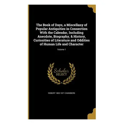 "The Book of Days, a Miscellany of Popular Antiquities in Connection With the Calendar, Includin