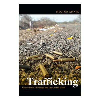 "Trafficking: Narcoculture in Mexico and the United States" - "" ("Amaya Hector")