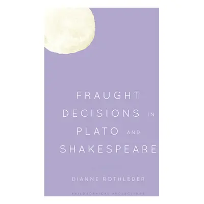 "Fraught Decisions in Plato and Shakespeare" - "" ("Rothleder Dianne")