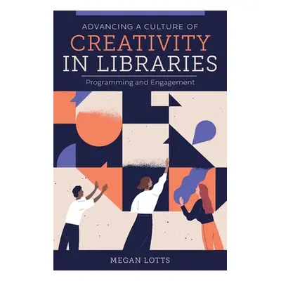 "Advancing a Culture of Creativity in Libraries: Programming and Engagement" - "" ("Lotts Megan"