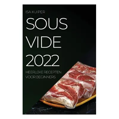 "Sous Vide 2022: Heerlijke Recepten Voor Beginners" - "" ("Kuiper Isa")