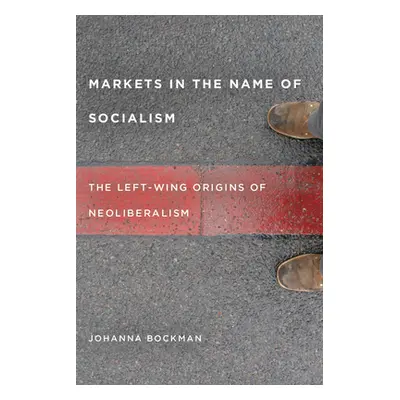 "Markets in the Name of Socialism: The Left-Wing Origins of Neoliberalism" - "" ("Bockman Johann