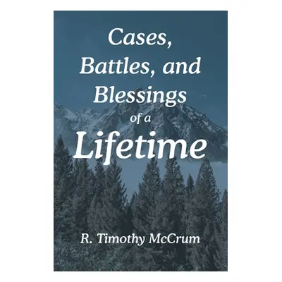 "Cases, Battles, and Blessings of a Lifetime" - "" ("McCrum R. Timothy")