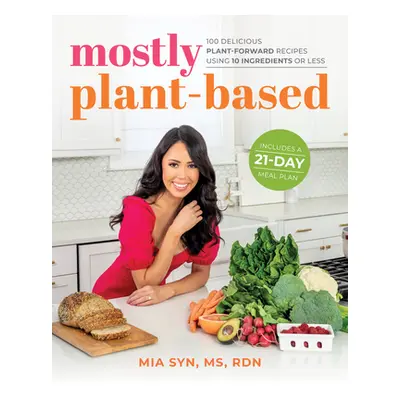 "Mostly Plant-Based: 100 Delicious Plant-Forward Recipes Using 10 Ingredients or Less" - "" ("Sy