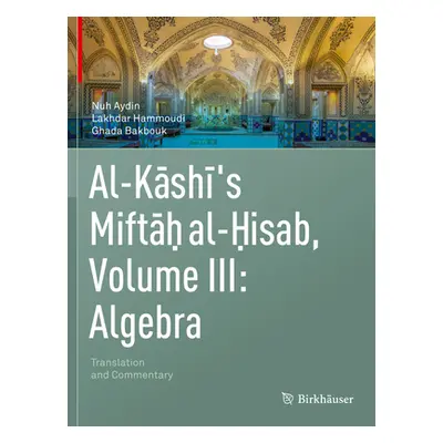 "Al-Kashi's Miftah Al-Hisab, Volume III: Algebra: Translation and Commentary" - "" ("Aydin Nuh")