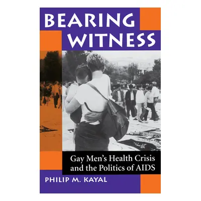 "Bearing Witness: Gay Men's Health Crisis And The Politics Of Aids" - "" ("Kayal Philip M.")