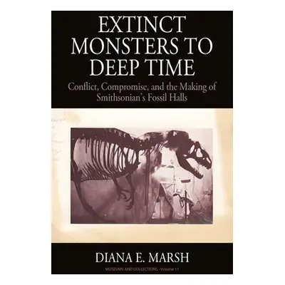 "Extinct Monsters to Deep Time: Conflict, Compromise, and the Making of Smithsonian's Fossil Hal