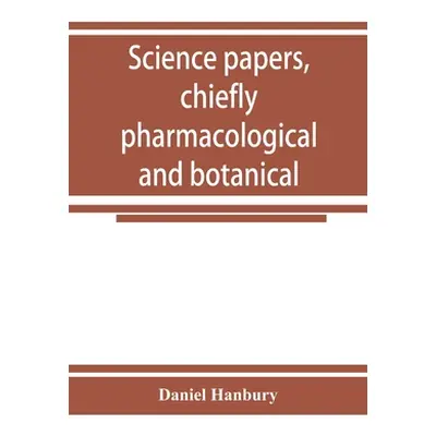 "Science papers, chiefly pharmacological and botanical" - "" ("Hanbury Daniel")