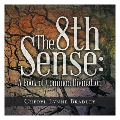 "The 8Th Sense: A Book of Common Divination" - "" ("Bradley Cheryl Lynne")