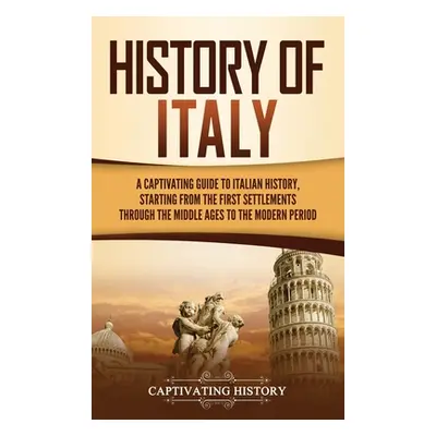 "History of Italy: A Captivating Guide to Italian History, Starting from the First Settlements t