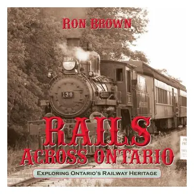 "Rails Across Ontario: Exploring Ontario's Railway Heritage" - "" ("Brown Ron")