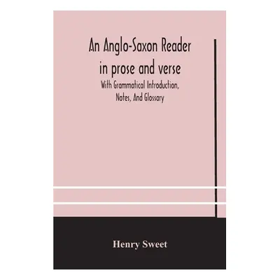 "An Anglo-Saxon reader in prose and verse With Grammatical Introduction, Notes, And Glossary" - 