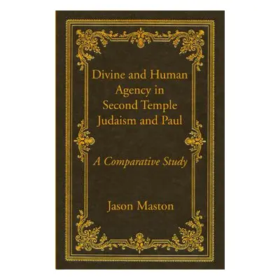 "Divine and Human Agency in Second Temple Judaism and Paul" - "" ("Maston Jason")