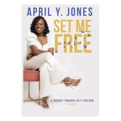 "Set Me Free: A Journey Toward Self-Freedom" - "" ("Jones April Y.")