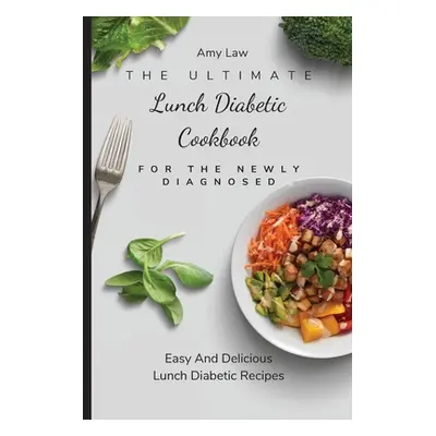 "The Ultimate Lunch Diabetic Cookbook For The Newly Diagnosed: Easy And Delicious Lunch Diabetic