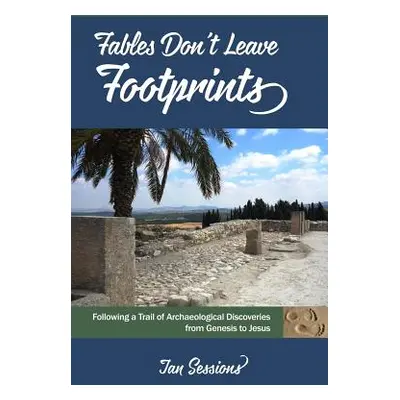 "Fables Don't Leave Footprints: Following a Trail of Archaeological Discoveries from Genesis to 