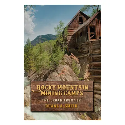 "Rocky Mountain Mining Camps: The Urban Frontier" - "" ("Smith Duane a.")