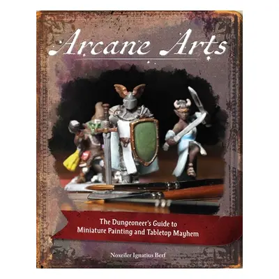 "Arcane Arts: The Dungeoneer's Guide to Miniature Painting and Tabletop Mayhem" - "" ("Berf Noxw