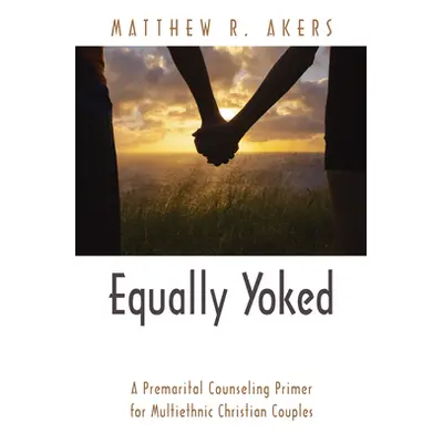 "Equally Yoked: A Premarital Counseling Primer for Multiethnic Christian Couples" - "" ("Akers M