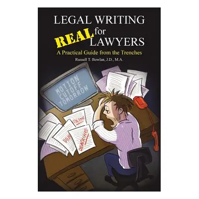 "Legal Writing for Real Lawyers: A Practical Guide from the Trenches" - "" ("Bowlan J. D. M. a."